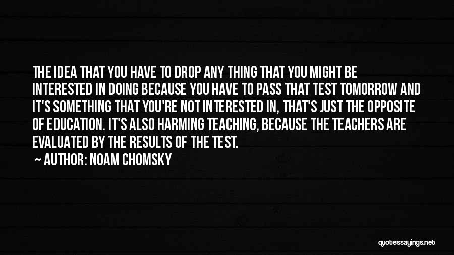 Noam Chomsky Quotes: The Idea That You Have To Drop Any Thing That You Might Be Interested In Doing Because You Have To