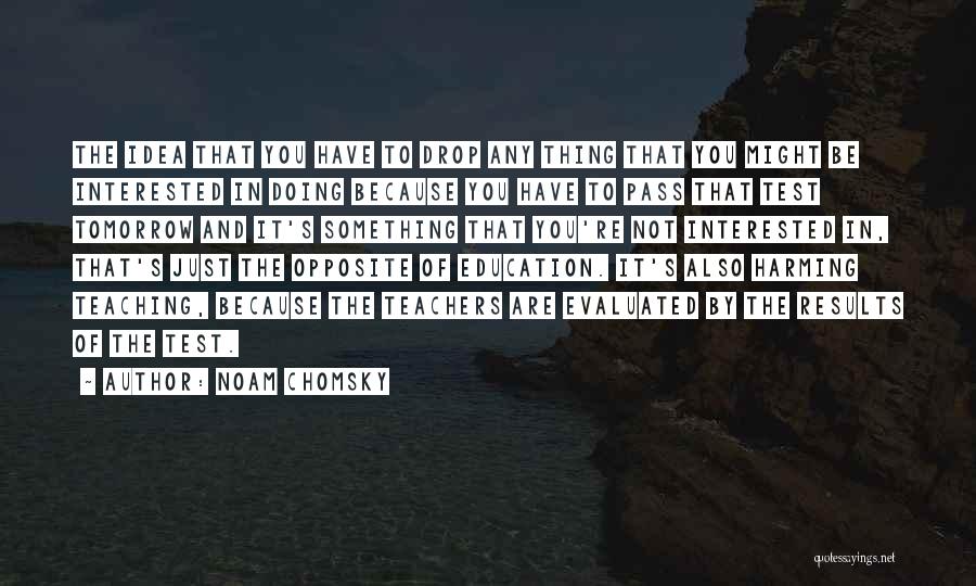 Noam Chomsky Quotes: The Idea That You Have To Drop Any Thing That You Might Be Interested In Doing Because You Have To