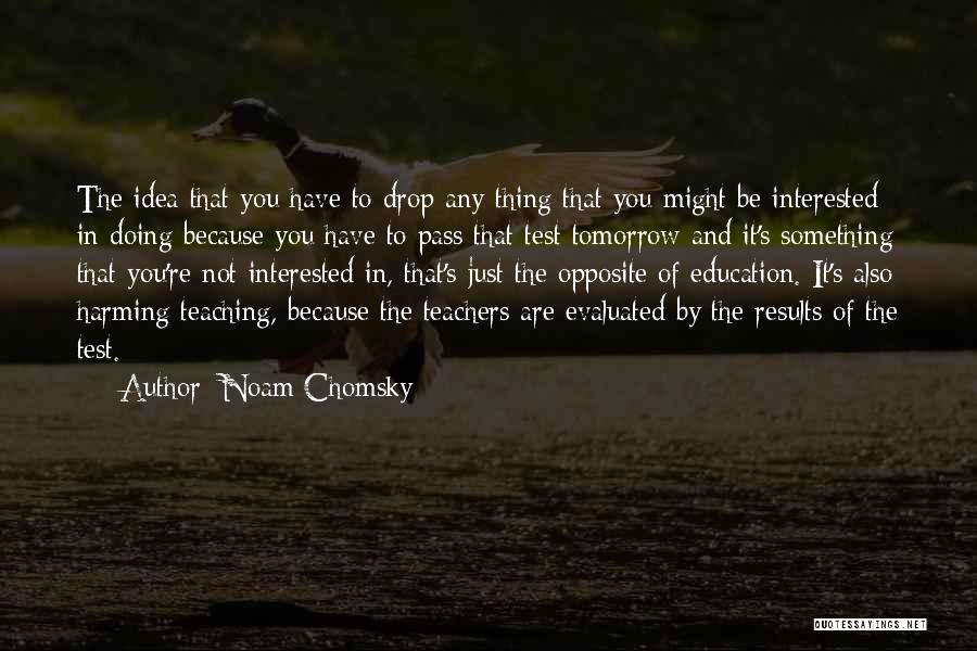 Noam Chomsky Quotes: The Idea That You Have To Drop Any Thing That You Might Be Interested In Doing Because You Have To