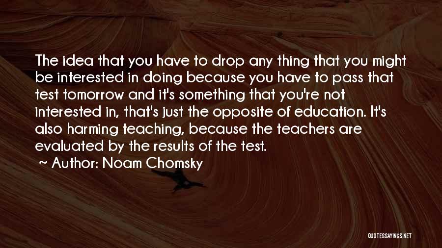 Noam Chomsky Quotes: The Idea That You Have To Drop Any Thing That You Might Be Interested In Doing Because You Have To