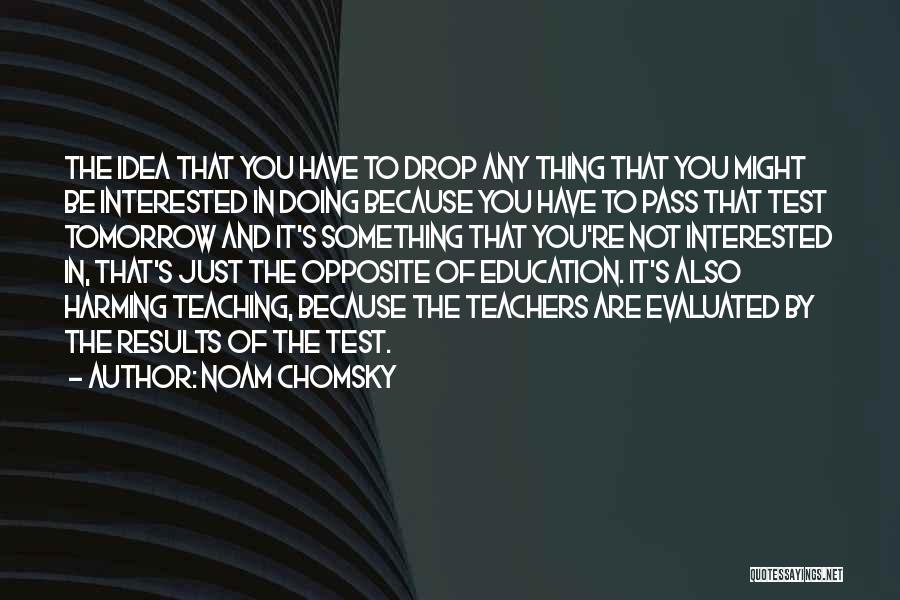 Noam Chomsky Quotes: The Idea That You Have To Drop Any Thing That You Might Be Interested In Doing Because You Have To