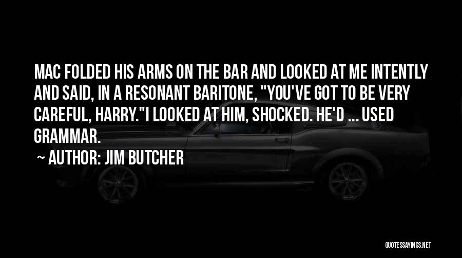 Jim Butcher Quotes: Mac Folded His Arms On The Bar And Looked At Me Intently And Said, In A Resonant Baritone, You've Got