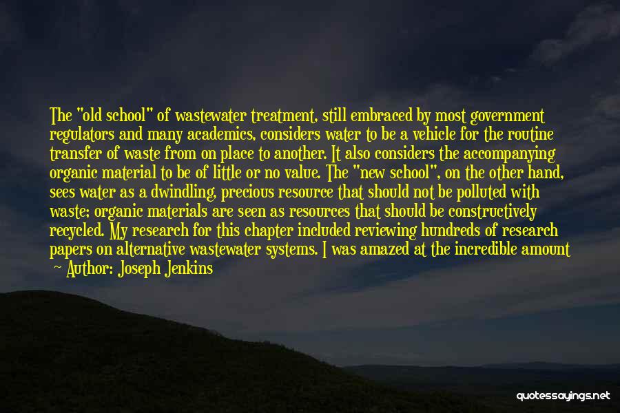 Joseph Jenkins Quotes: The Old School Of Wastewater Treatment, Still Embraced By Most Government Regulators And Many Academics, Considers Water To Be A