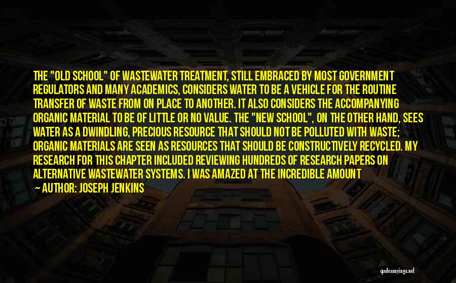 Joseph Jenkins Quotes: The Old School Of Wastewater Treatment, Still Embraced By Most Government Regulators And Many Academics, Considers Water To Be A