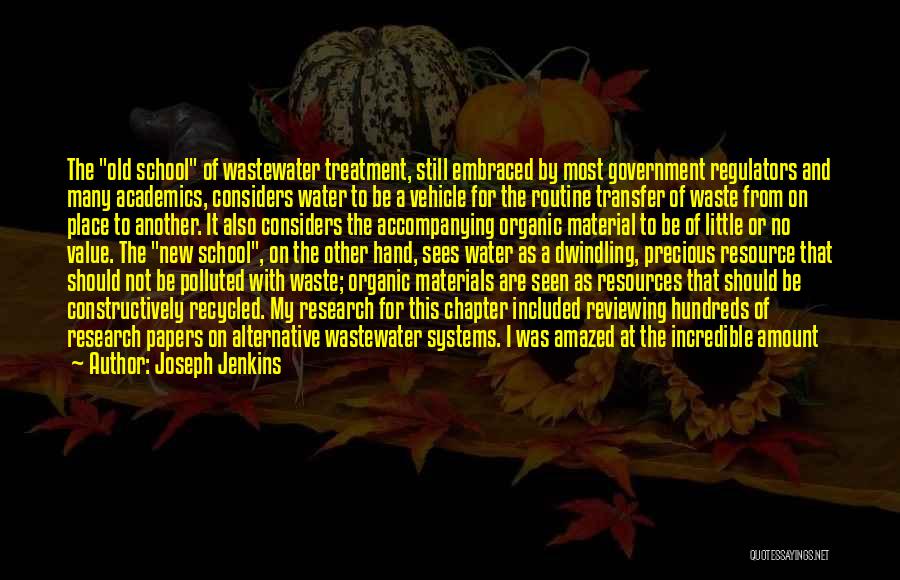 Joseph Jenkins Quotes: The Old School Of Wastewater Treatment, Still Embraced By Most Government Regulators And Many Academics, Considers Water To Be A