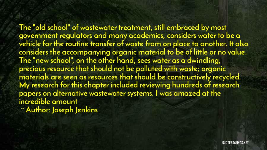 Joseph Jenkins Quotes: The Old School Of Wastewater Treatment, Still Embraced By Most Government Regulators And Many Academics, Considers Water To Be A