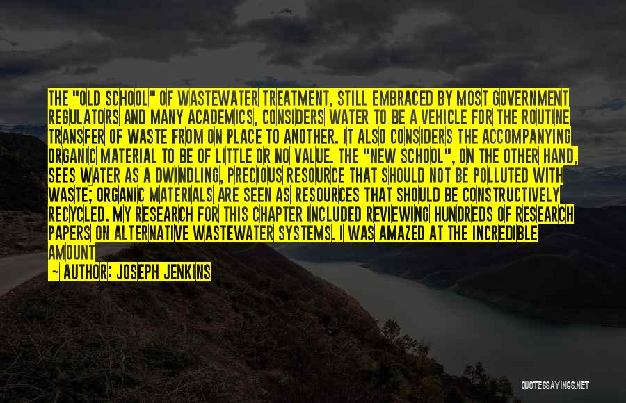 Joseph Jenkins Quotes: The Old School Of Wastewater Treatment, Still Embraced By Most Government Regulators And Many Academics, Considers Water To Be A