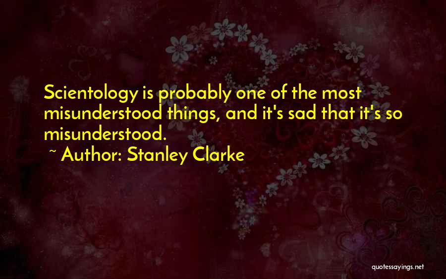 Stanley Clarke Quotes: Scientology Is Probably One Of The Most Misunderstood Things, And It's Sad That It's So Misunderstood.