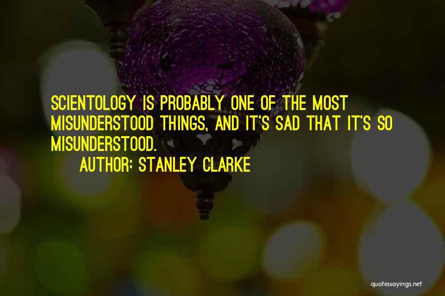 Stanley Clarke Quotes: Scientology Is Probably One Of The Most Misunderstood Things, And It's Sad That It's So Misunderstood.