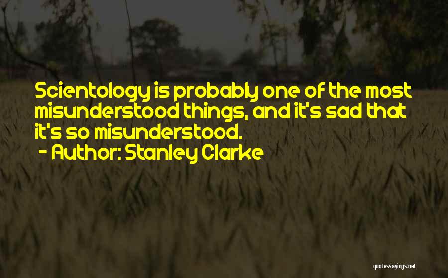 Stanley Clarke Quotes: Scientology Is Probably One Of The Most Misunderstood Things, And It's Sad That It's So Misunderstood.