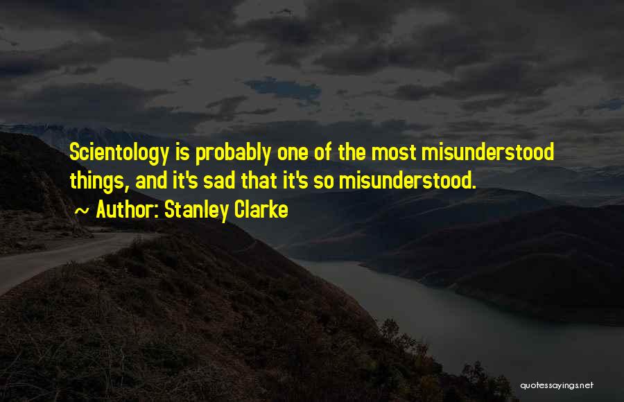 Stanley Clarke Quotes: Scientology Is Probably One Of The Most Misunderstood Things, And It's Sad That It's So Misunderstood.