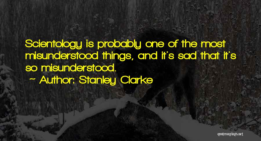 Stanley Clarke Quotes: Scientology Is Probably One Of The Most Misunderstood Things, And It's Sad That It's So Misunderstood.