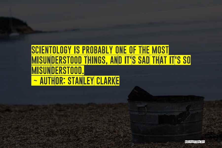 Stanley Clarke Quotes: Scientology Is Probably One Of The Most Misunderstood Things, And It's Sad That It's So Misunderstood.