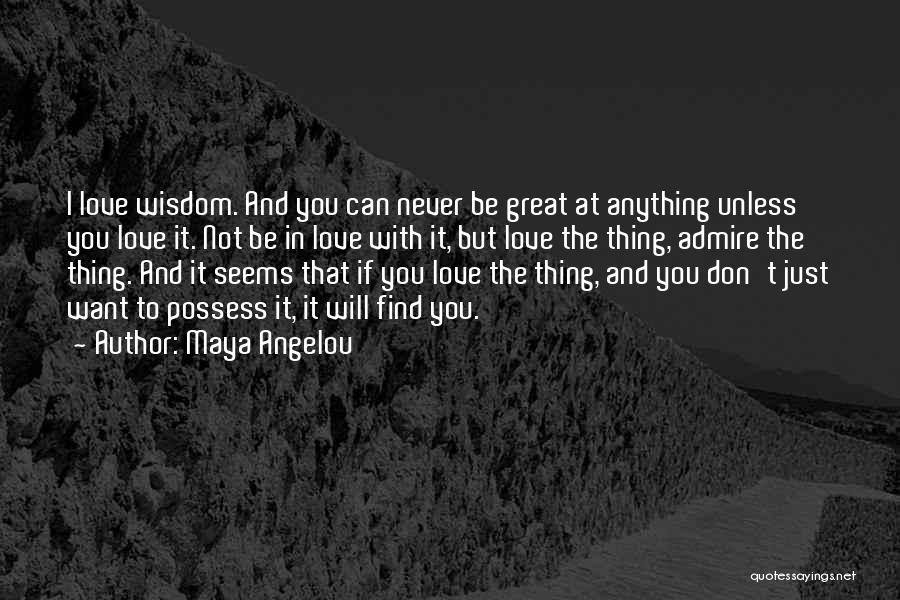 Maya Angelou Quotes: I Love Wisdom. And You Can Never Be Great At Anything Unless You Love It. Not Be In Love With