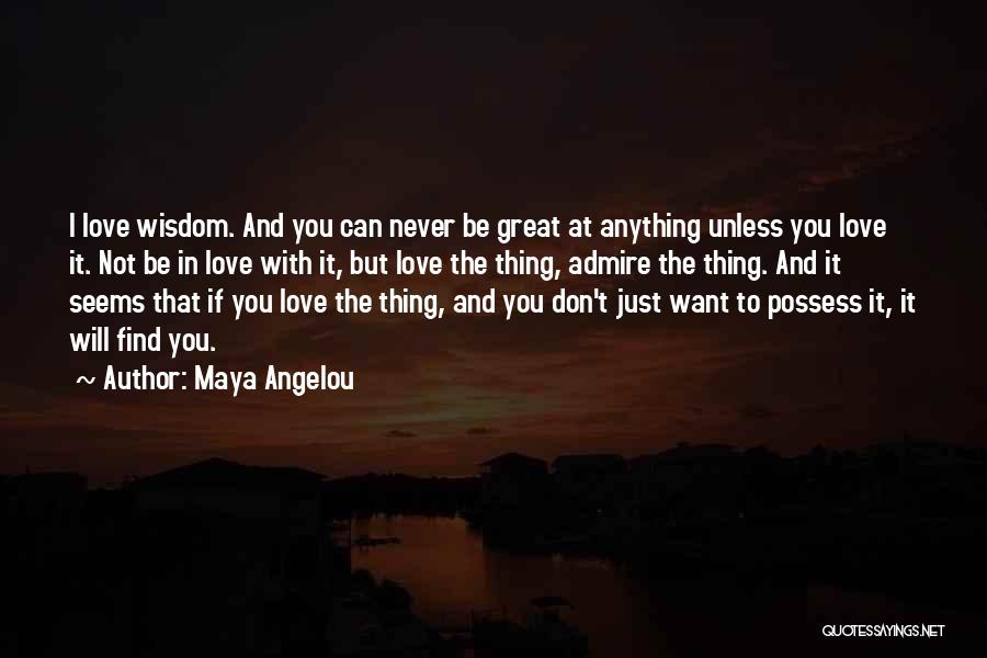 Maya Angelou Quotes: I Love Wisdom. And You Can Never Be Great At Anything Unless You Love It. Not Be In Love With