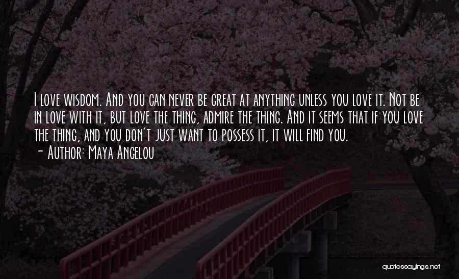 Maya Angelou Quotes: I Love Wisdom. And You Can Never Be Great At Anything Unless You Love It. Not Be In Love With