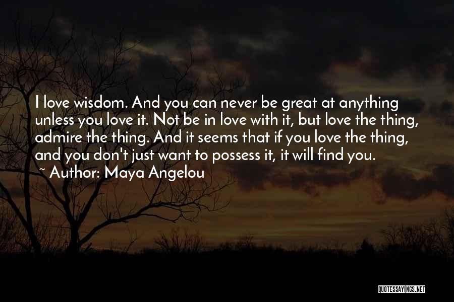 Maya Angelou Quotes: I Love Wisdom. And You Can Never Be Great At Anything Unless You Love It. Not Be In Love With