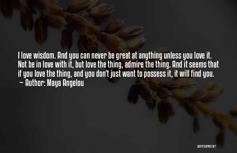 Maya Angelou Quotes: I Love Wisdom. And You Can Never Be Great At Anything Unless You Love It. Not Be In Love With