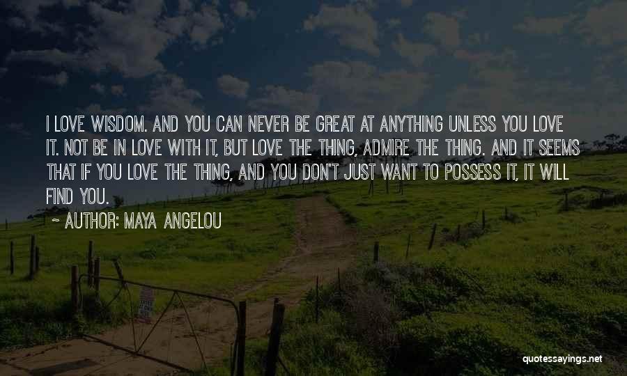 Maya Angelou Quotes: I Love Wisdom. And You Can Never Be Great At Anything Unless You Love It. Not Be In Love With