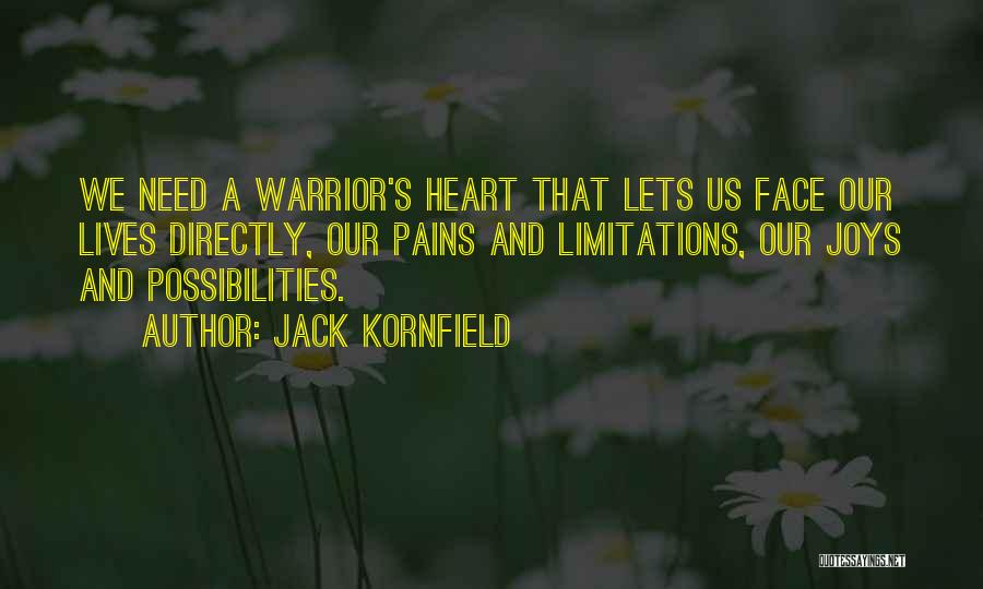 Jack Kornfield Quotes: We Need A Warrior's Heart That Lets Us Face Our Lives Directly, Our Pains And Limitations, Our Joys And Possibilities.