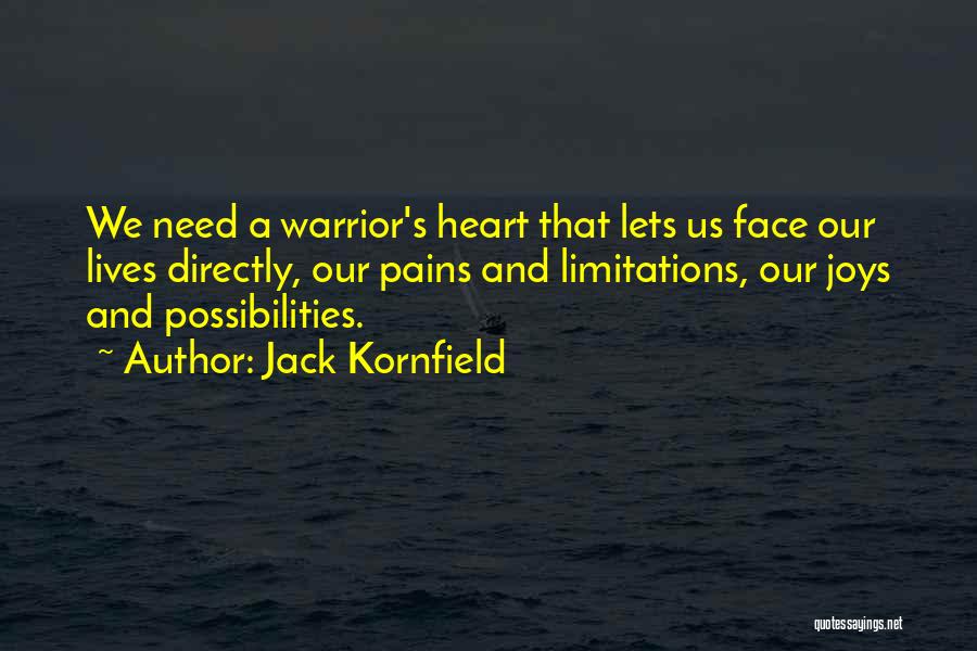 Jack Kornfield Quotes: We Need A Warrior's Heart That Lets Us Face Our Lives Directly, Our Pains And Limitations, Our Joys And Possibilities.