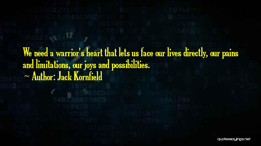 Jack Kornfield Quotes: We Need A Warrior's Heart That Lets Us Face Our Lives Directly, Our Pains And Limitations, Our Joys And Possibilities.