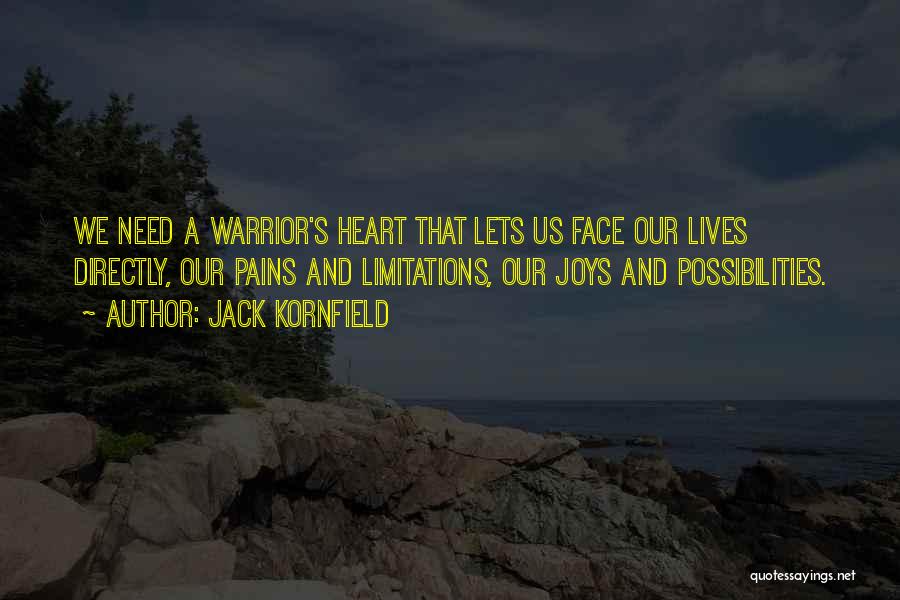 Jack Kornfield Quotes: We Need A Warrior's Heart That Lets Us Face Our Lives Directly, Our Pains And Limitations, Our Joys And Possibilities.