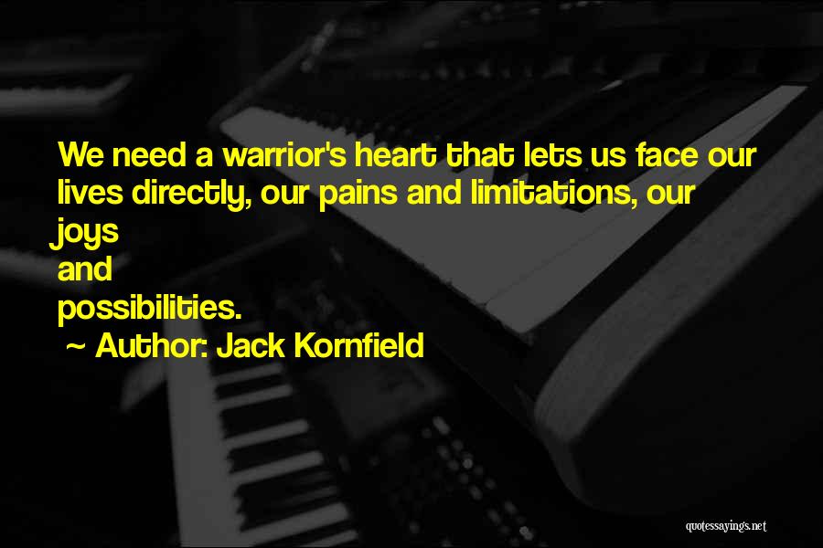 Jack Kornfield Quotes: We Need A Warrior's Heart That Lets Us Face Our Lives Directly, Our Pains And Limitations, Our Joys And Possibilities.