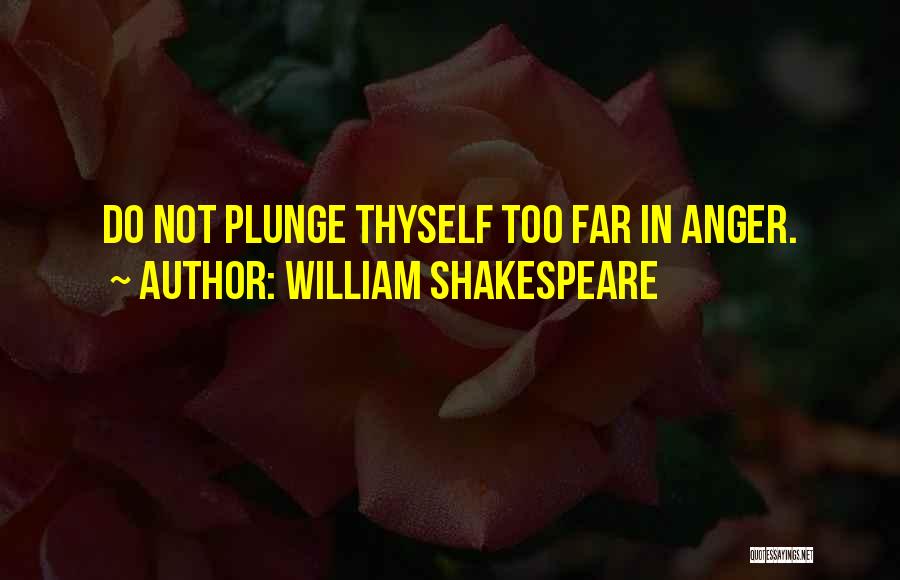 William Shakespeare Quotes: Do Not Plunge Thyself Too Far In Anger.