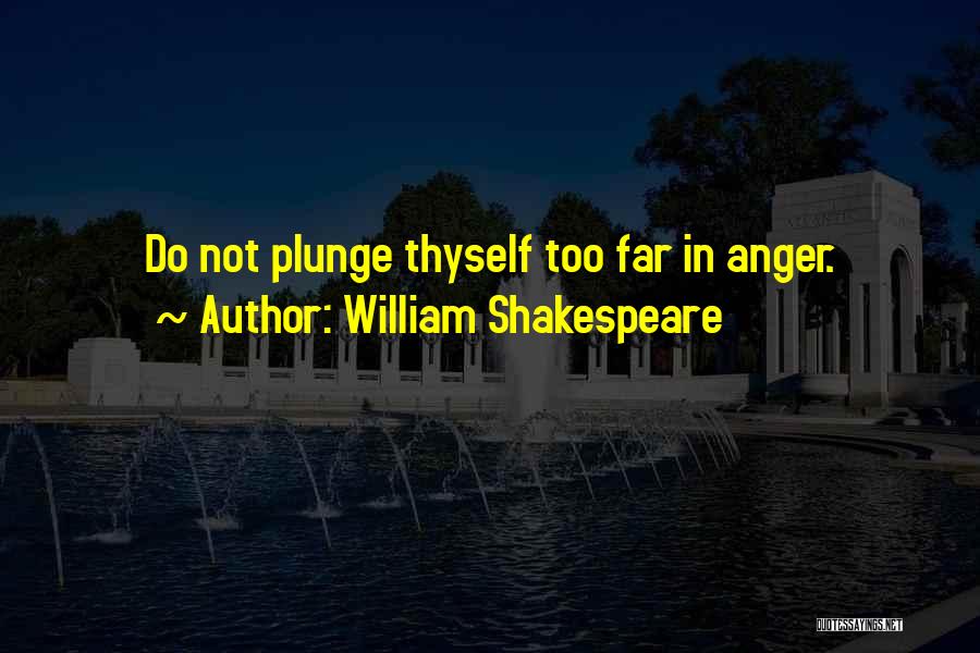 William Shakespeare Quotes: Do Not Plunge Thyself Too Far In Anger.