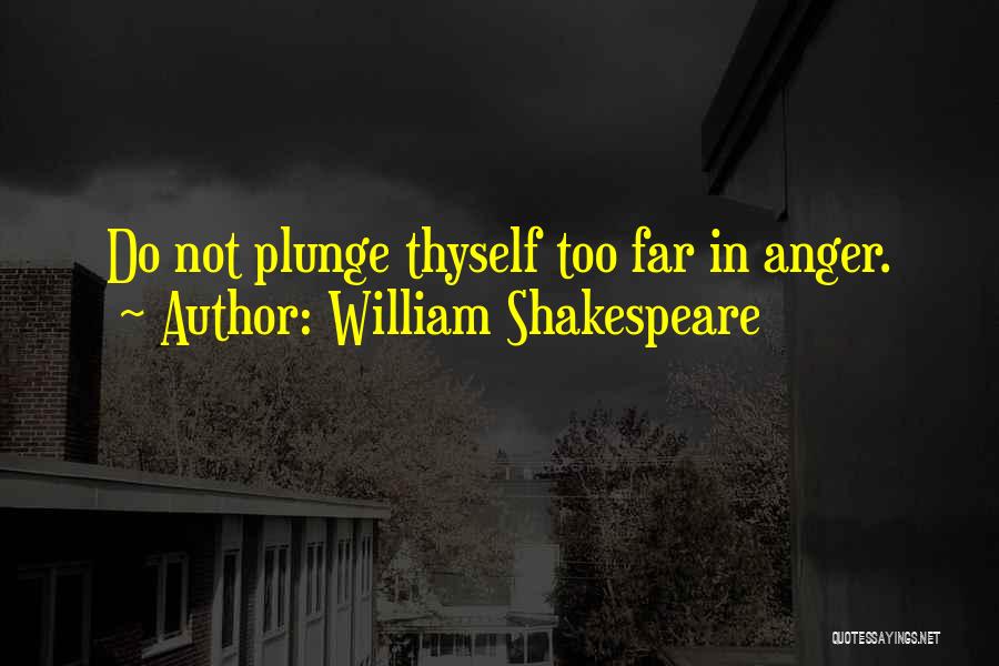 William Shakespeare Quotes: Do Not Plunge Thyself Too Far In Anger.