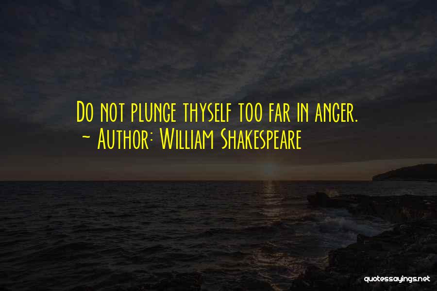 William Shakespeare Quotes: Do Not Plunge Thyself Too Far In Anger.