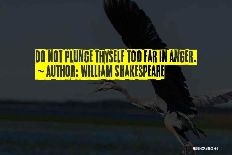 William Shakespeare Quotes: Do Not Plunge Thyself Too Far In Anger.