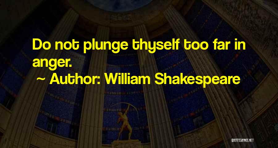 William Shakespeare Quotes: Do Not Plunge Thyself Too Far In Anger.