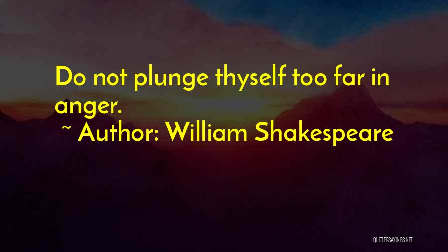 William Shakespeare Quotes: Do Not Plunge Thyself Too Far In Anger.