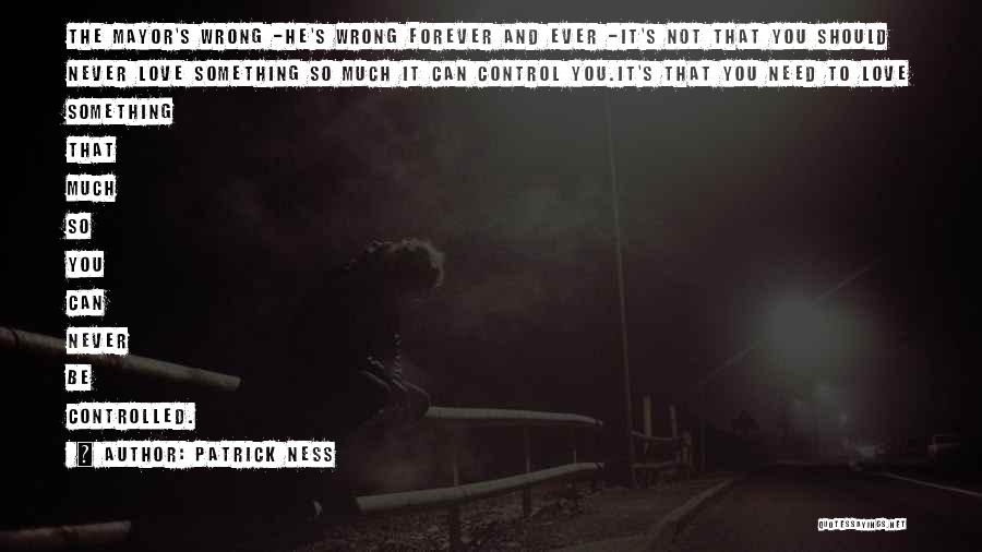 Patrick Ness Quotes: The Mayor's Wrong -he's Wrong Forever And Ever -it's Not That You Should Never Love Something So Much It Can