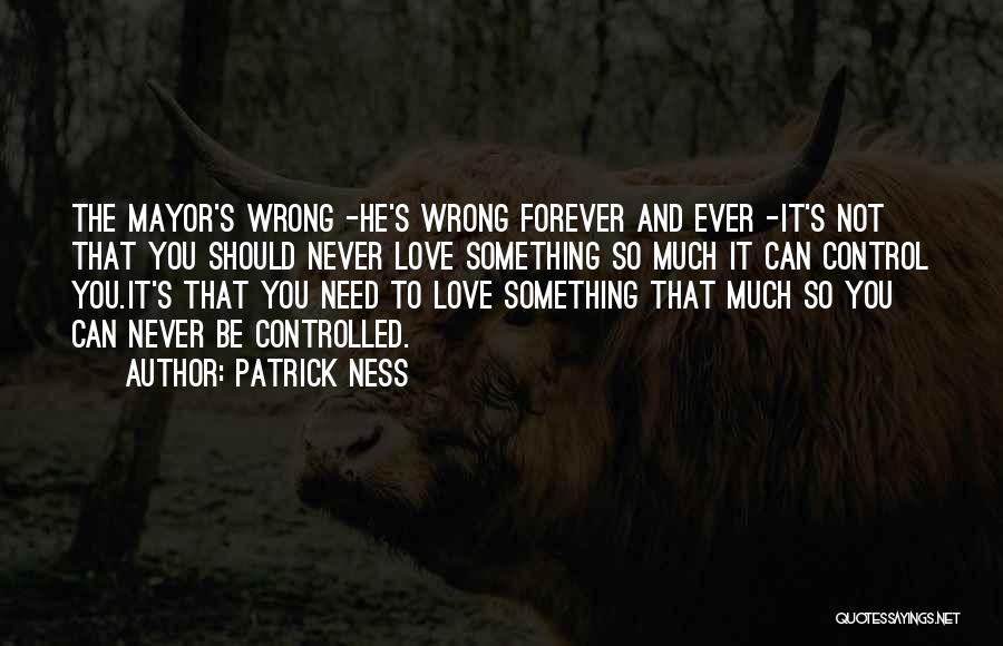 Patrick Ness Quotes: The Mayor's Wrong -he's Wrong Forever And Ever -it's Not That You Should Never Love Something So Much It Can