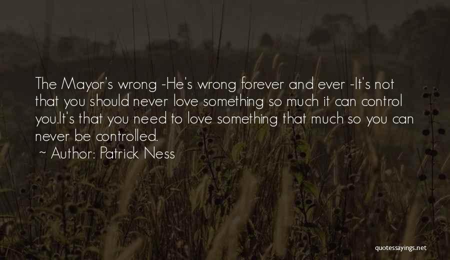 Patrick Ness Quotes: The Mayor's Wrong -he's Wrong Forever And Ever -it's Not That You Should Never Love Something So Much It Can