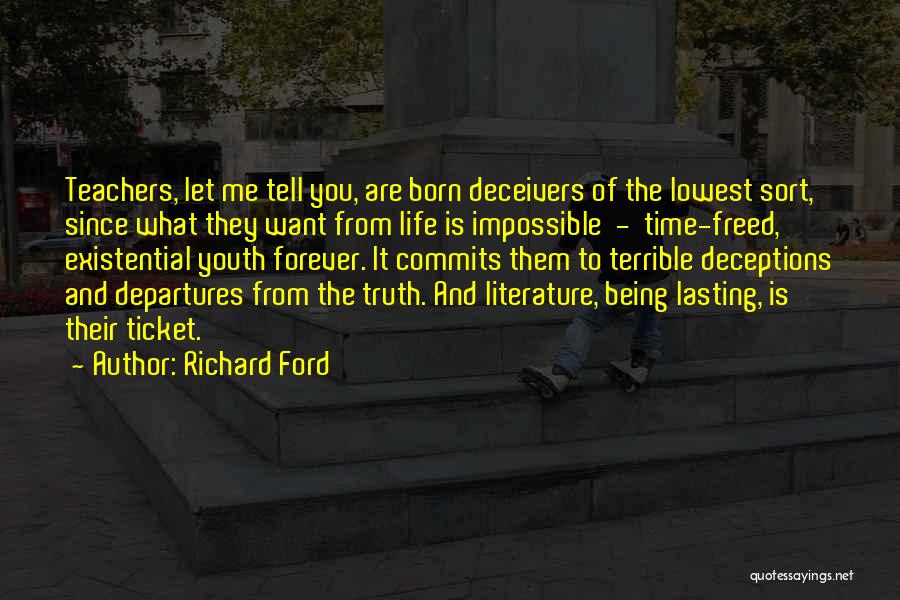 Richard Ford Quotes: Teachers, Let Me Tell You, Are Born Deceivers Of The Lowest Sort, Since What They Want From Life Is Impossible