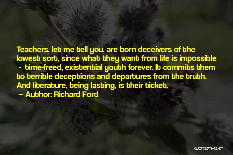 Richard Ford Quotes: Teachers, Let Me Tell You, Are Born Deceivers Of The Lowest Sort, Since What They Want From Life Is Impossible