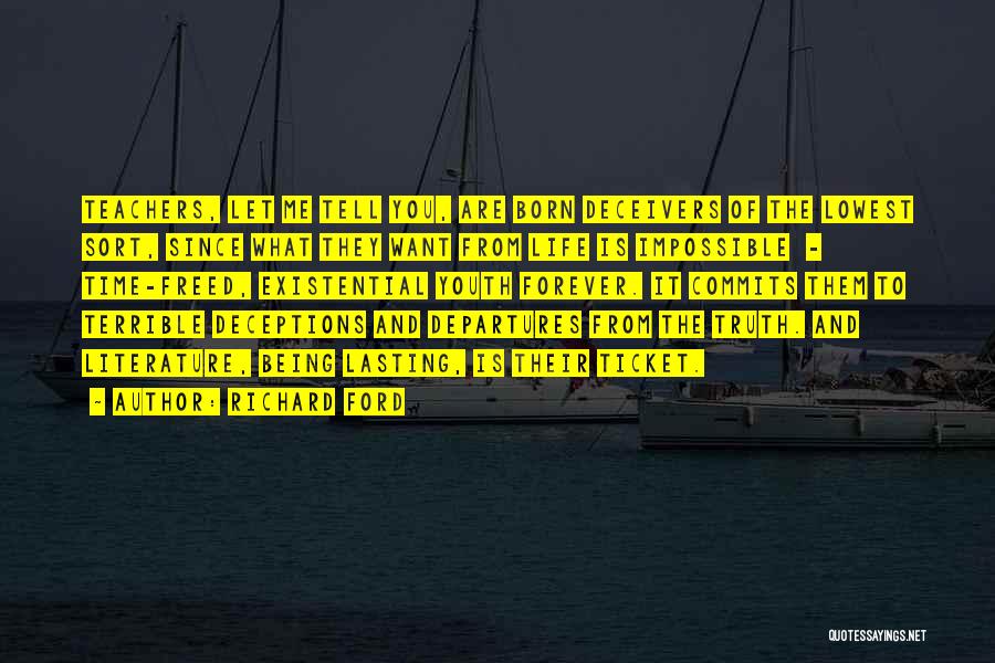 Richard Ford Quotes: Teachers, Let Me Tell You, Are Born Deceivers Of The Lowest Sort, Since What They Want From Life Is Impossible