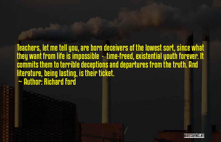 Richard Ford Quotes: Teachers, Let Me Tell You, Are Born Deceivers Of The Lowest Sort, Since What They Want From Life Is Impossible