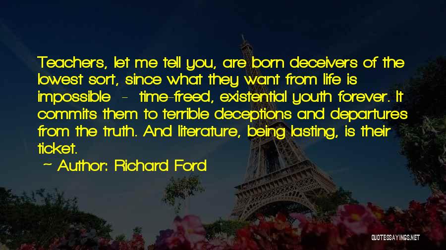 Richard Ford Quotes: Teachers, Let Me Tell You, Are Born Deceivers Of The Lowest Sort, Since What They Want From Life Is Impossible