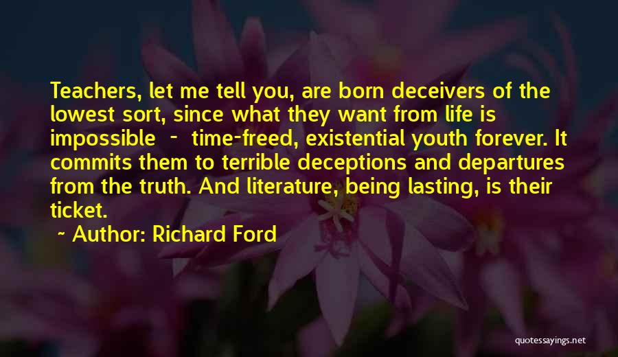 Richard Ford Quotes: Teachers, Let Me Tell You, Are Born Deceivers Of The Lowest Sort, Since What They Want From Life Is Impossible