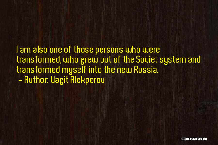 Vagit Alekperov Quotes: I Am Also One Of Those Persons Who Were Transformed, Who Grew Out Of The Soviet System And Transformed Myself