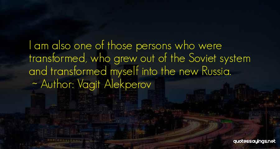 Vagit Alekperov Quotes: I Am Also One Of Those Persons Who Were Transformed, Who Grew Out Of The Soviet System And Transformed Myself