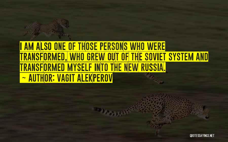 Vagit Alekperov Quotes: I Am Also One Of Those Persons Who Were Transformed, Who Grew Out Of The Soviet System And Transformed Myself