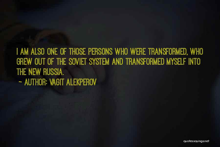 Vagit Alekperov Quotes: I Am Also One Of Those Persons Who Were Transformed, Who Grew Out Of The Soviet System And Transformed Myself