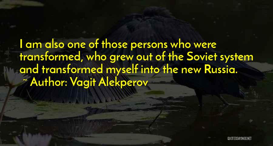 Vagit Alekperov Quotes: I Am Also One Of Those Persons Who Were Transformed, Who Grew Out Of The Soviet System And Transformed Myself