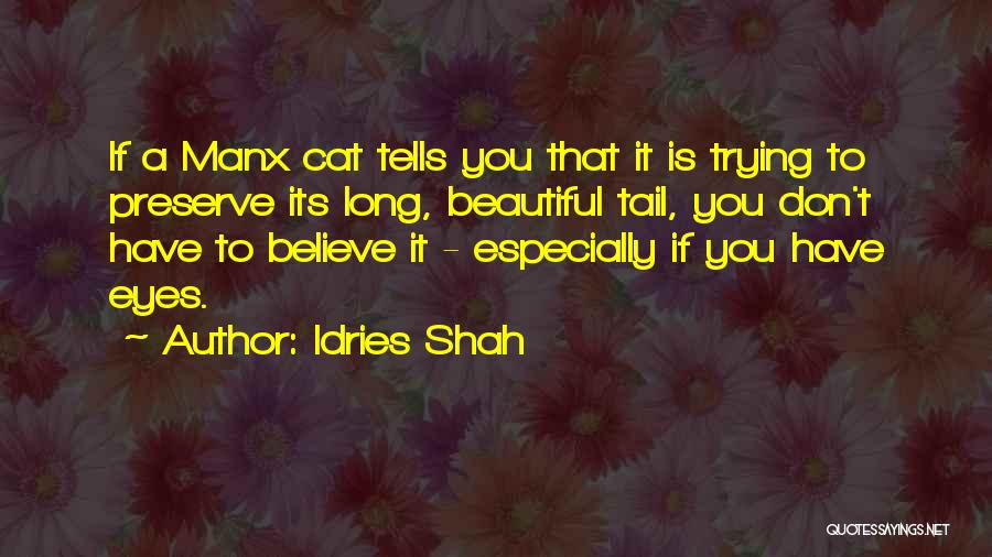 Idries Shah Quotes: If A Manx Cat Tells You That It Is Trying To Preserve Its Long, Beautiful Tail, You Don't Have To